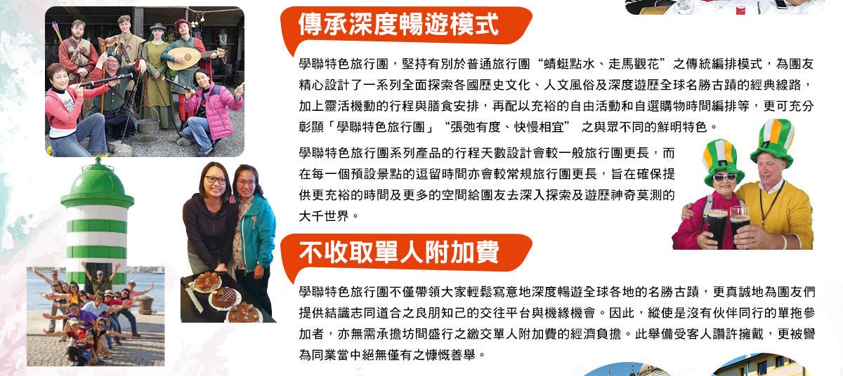 學聯特色旅行團，堅持有別於普通旅行團“蜻蜓點水、走馬觀花”之傳統編排模式，為團友精心設計了一系列全面探索各國歷史文化、人文風俗及深度遊歷全球名勝古蹟的經典線路，加上靈活機動的行程與膳食安排，再配以充裕的自由活動和自選購物時間編排等，更可充分彰顯「學聯特色旅行團」“張弛有度、快慢相宜” 之與眾不同的鮮明特色。
學聯特色旅行團系列產品的行程天數設計會較一般旅行團更長，而在每一個預設景點的逗留時間亦會較常規旅行團更長，旨在確保提供更充裕的時間及更多的空間給團友去深入探索及遊歷神奇莫測的大千世界。